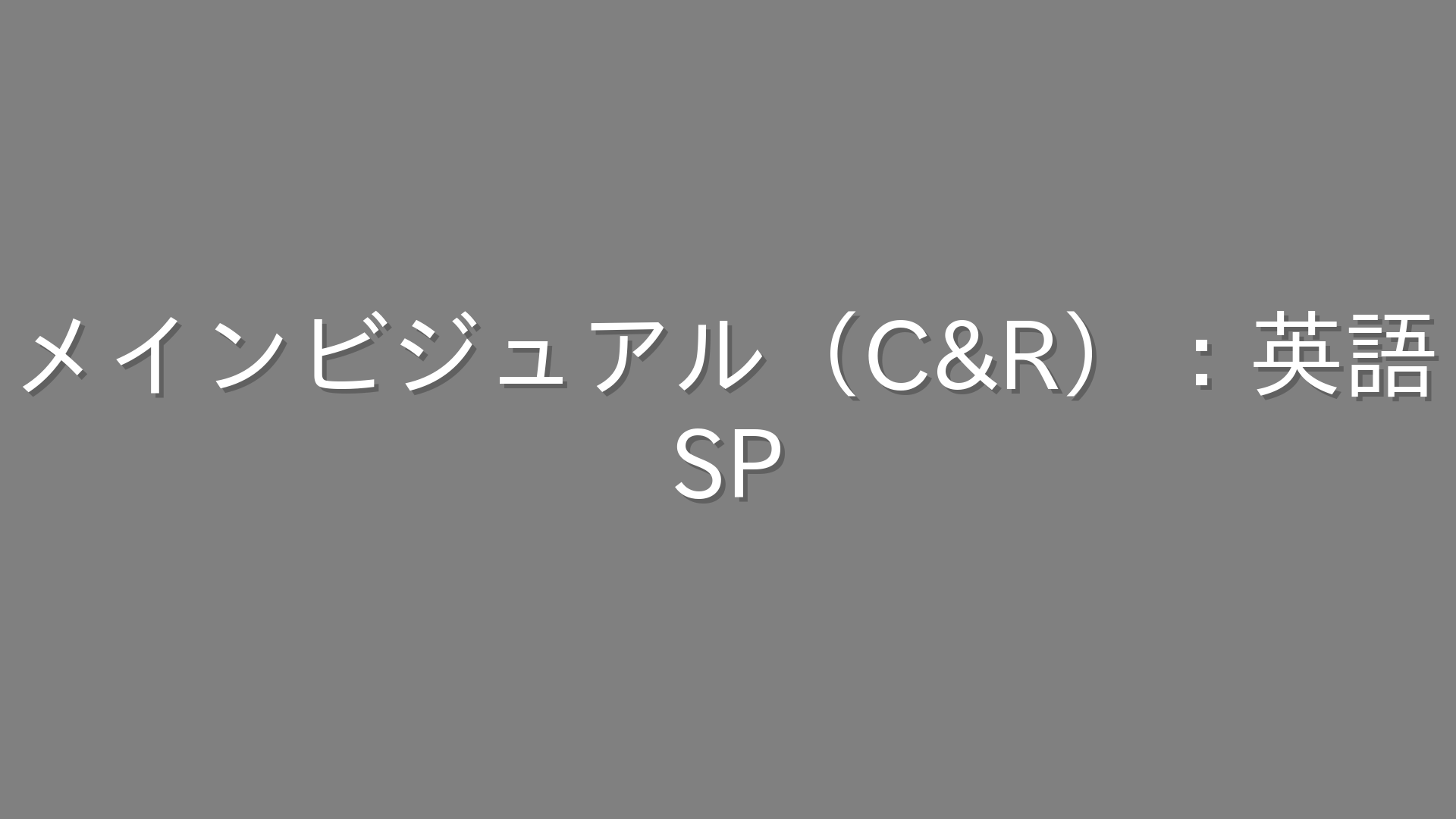 メインビジュアル（C&R）：英語
SP