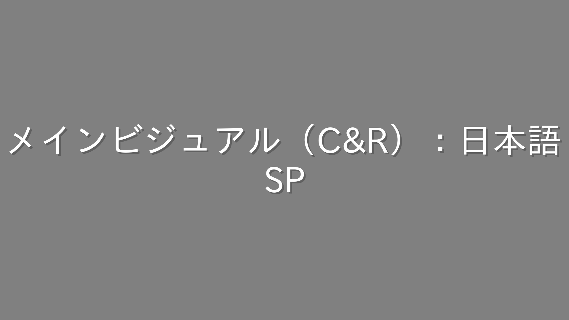 メインビジュアル（C&R）：日本語
SP